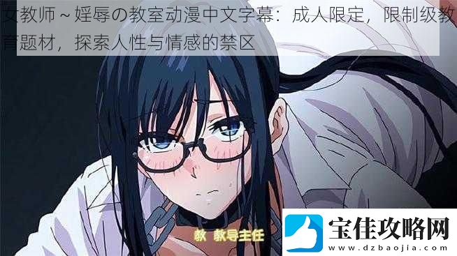 女教师～婬辱の教室动漫中文字幕：成人限定限制级教育题材探索人性与情感的禁区