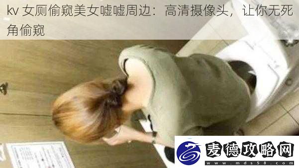 kv女厕偷窥美女嘘嘘周边