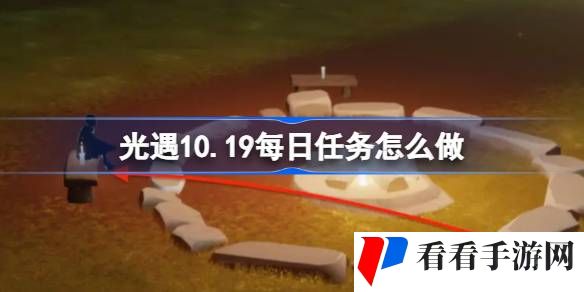 光遇10.19每日任务怎么做-光遇10月19日每日任务做法攻略