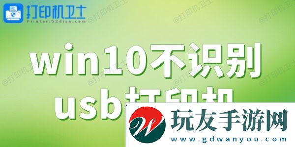 win10不识别usb打印机-一键解决打印难题