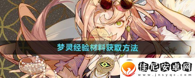 无尽梦回梦灵经验材料如何获得-梦灵经验材料获取方法