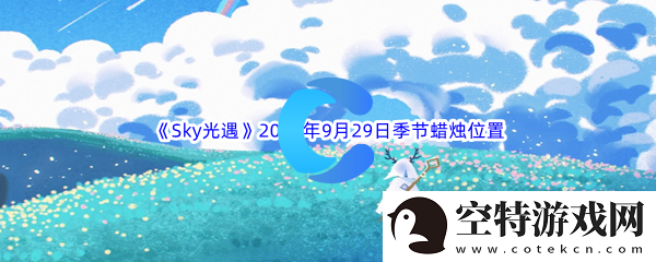 Sky光遇2023年9月29日季节蜡烛位置分享：确保团队稳定发展